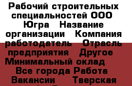 Рабочий строительных специальностей ООО "Югра › Название организации ­ Компания-работодатель › Отрасль предприятия ­ Другое › Минимальный оклад ­ 1 - Все города Работа » Вакансии   . Тверская обл.,Бежецк г.